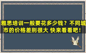 雅思培训一般要花多少钱？不同城市的价格差别很大 快来看看吧！